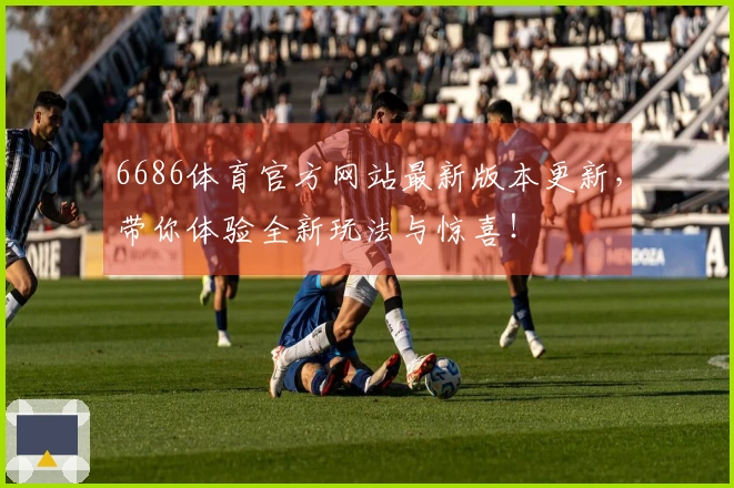 6686体育官方网站最新版本更新，带你体验全新玩法与惊喜！