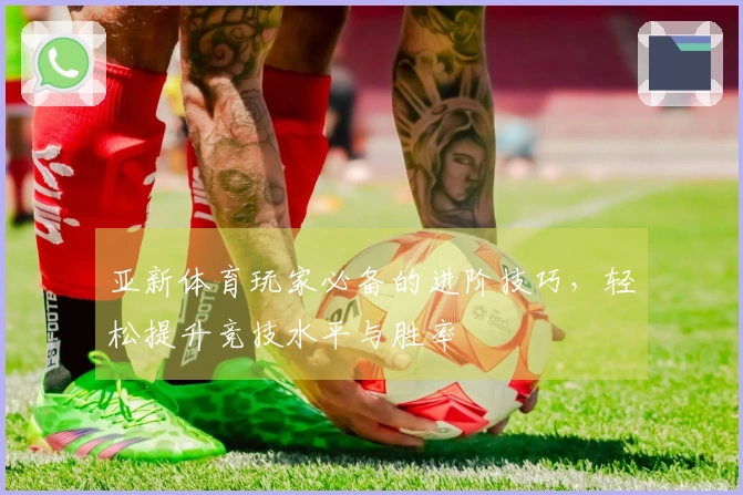 亚新体育玩家必备的进阶技巧，轻松提升竞技水平与胜率