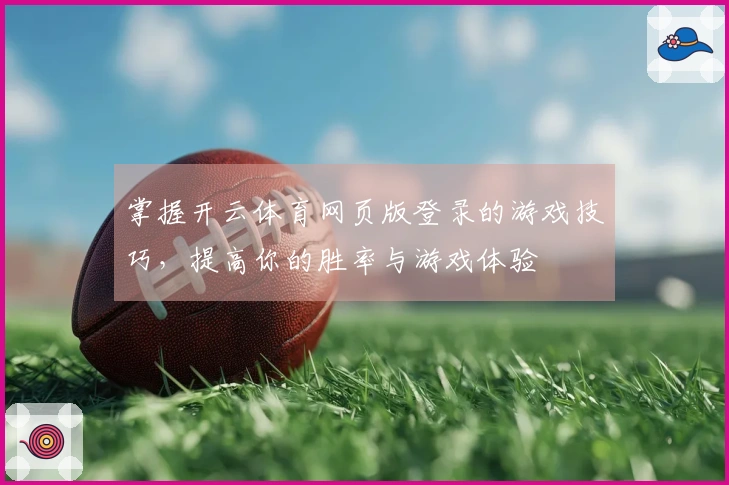 掌握开云体育网页版登录的游戏技巧，提高你的胜率与游戏体验