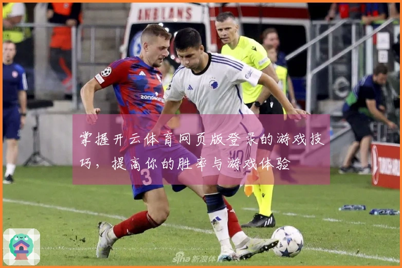 掌握开云体育网页版登录的游戏技巧，提高你的胜率与游戏体验