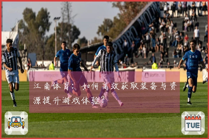 江南体育：如何高效获取装备与资源提升游戏体验？