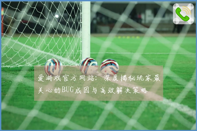 爱游戏官方网站：深度揭秘玩家最关心的BUG成因与高效解决策略