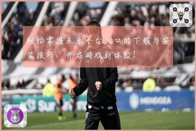 轻松掌握米乐平台入口的下载与安装技巧，开启游戏新体验！