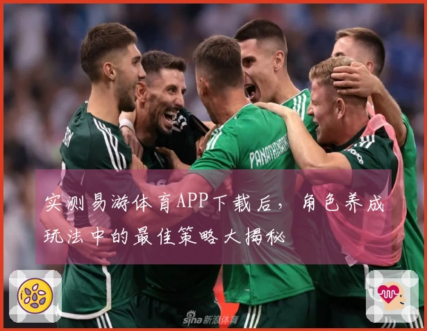 实测易游体育APP下载后，角色养成玩法中的最佳策略大揭秘