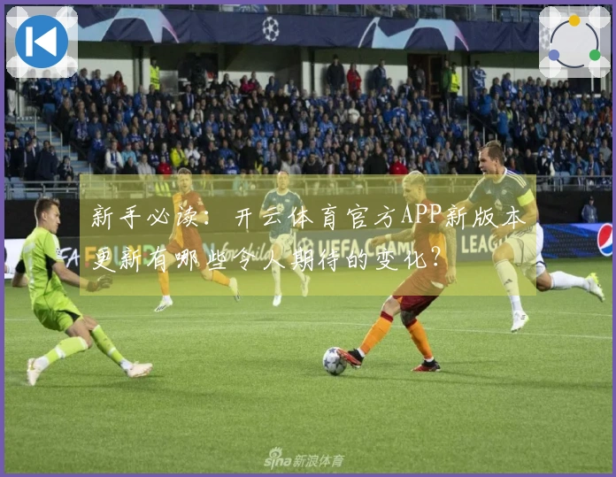 新手必读：开云体育官方APP新版本更新有哪些令人期待的变化？