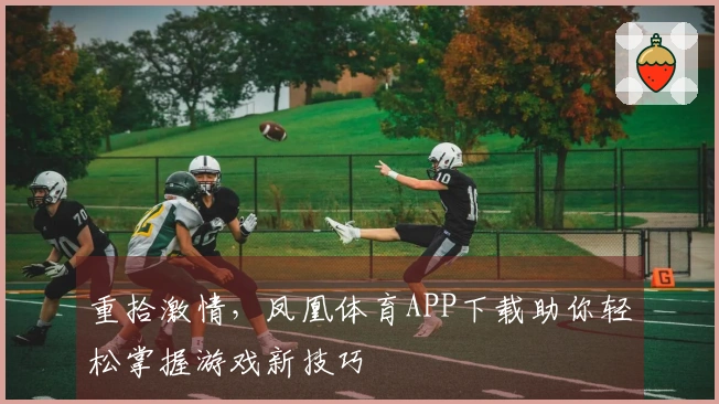 重拾激情，凤凰体育APP下载助你轻松掌握游戏新技巧
